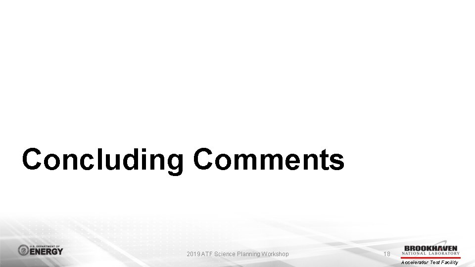 Concluding Comments 2019 ATF Science Planning Workshop 18 Accelerator Test Facility 