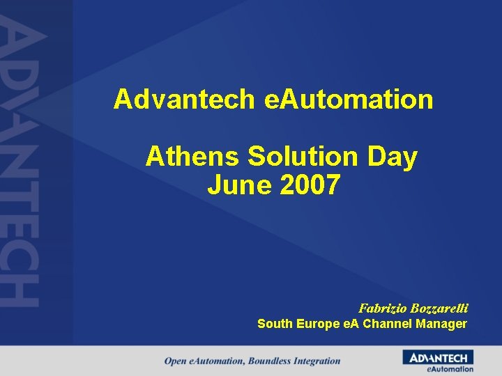 Advantech e. Automation Athens Solution Day June 2007 Fabrizio Bozzarelli South Europe e. A Advantech e. Automation Athens Solution Day June 2007 Fabrizio Bozzarelli South Europe e. A