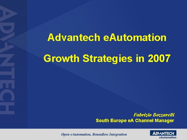 Advantech e. Automation Growth Strategies in 2007 Fabrizio Bozzarelli South Europe e. A Channel Advantech e. Automation Growth Strategies in 2007 Fabrizio Bozzarelli South Europe e. A Channel