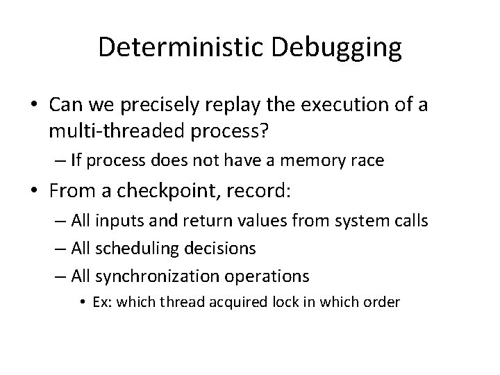 Deterministic Debugging • Can we precisely replay the execution of a multi-threaded process? –