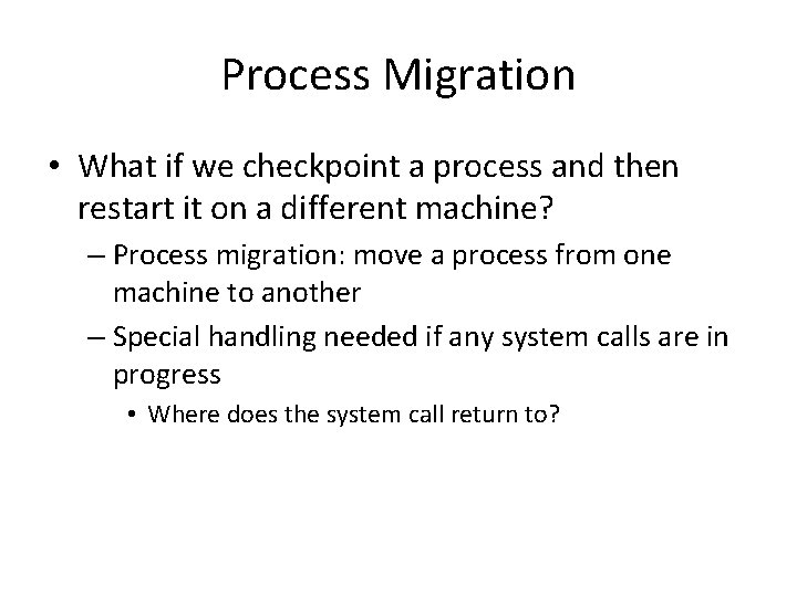 Process Migration • What if we checkpoint a process and then restart it on