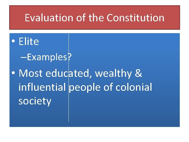 Evaluation of the Constitution • Elite –Examples? • Most educated, wealthy & influential people