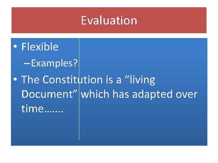 Evaluation • Flexible – Examples? • The Constitution is a “living Document” which has