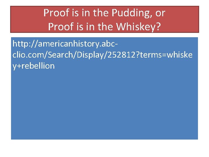Proof is in the Pudding, or Proof is in the Whiskey? http: //americanhistory. abcclio.