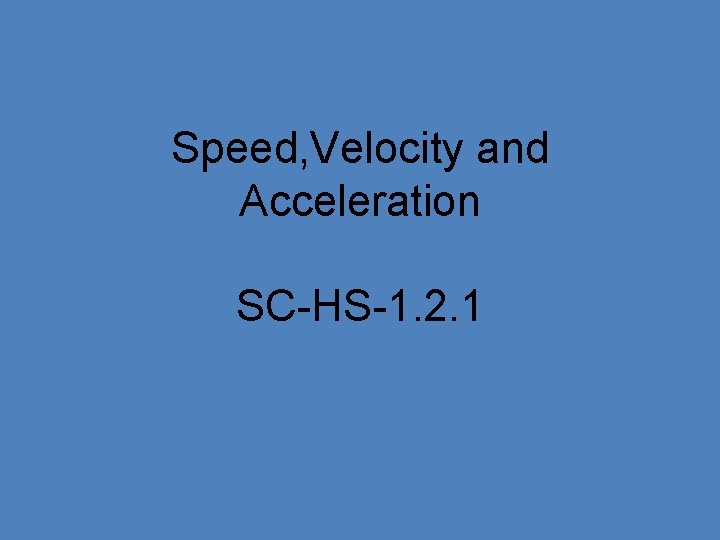 Speed, Velocity and Acceleration SC-HS-1. 2. 1 