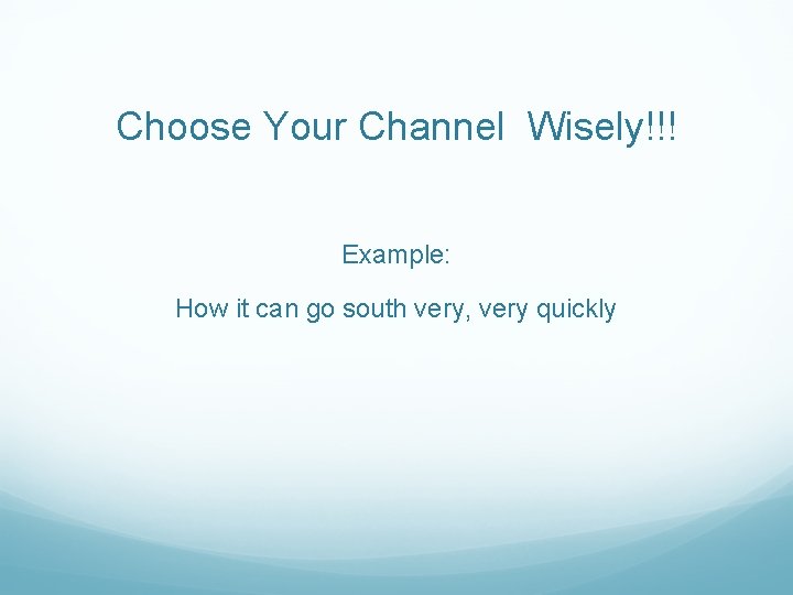 Choose Your Channel Wisely!!! Example: How it can go south very, very quickly 