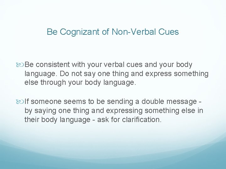 Be Cognizant of Non-Verbal Cues Be consistent with your verbal cues and your body