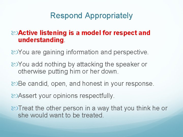 Respond Appropriately Active listening is a model for respect and understanding. You are gaining