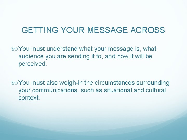 GETTING YOUR MESSAGE ACROSS You must understand what your message is, what audience you