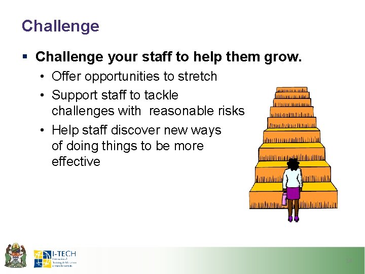 Challenge § Challenge your staff to help them grow. • Offer opportunities to stretch