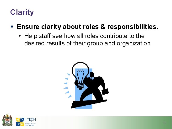 Clarity § Ensure clarity about roles & responsibilities. • Help staff see how all