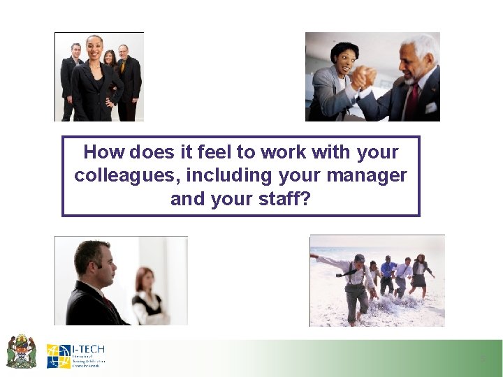 How does it feel to work with your colleagues, including your manager and your