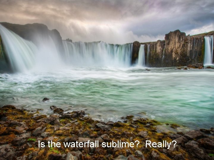 Is the waterfall sublime? Really? Is the waterfall sublime? Really? 