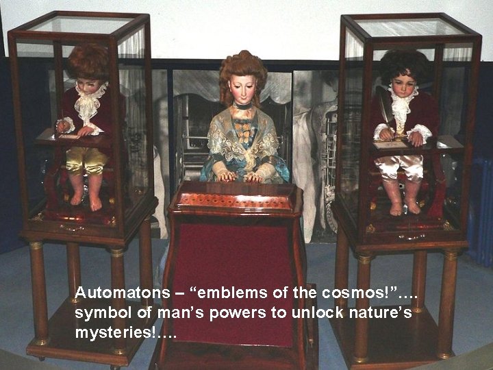 Automatons – “emblems of the cosmos!”…. symbol of man’s powers to unlock nature’s mysteries!….