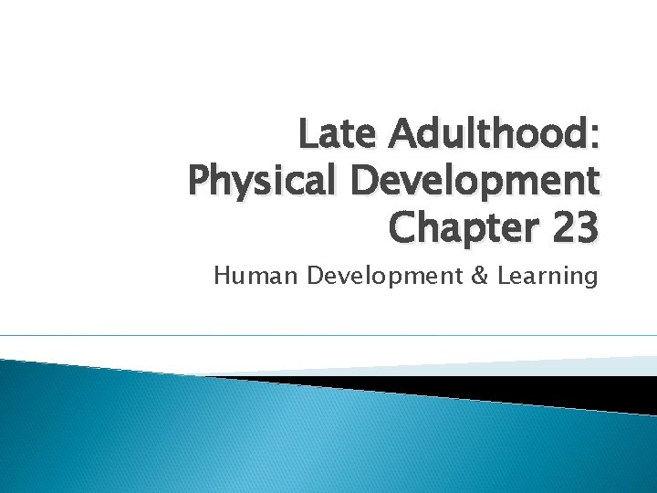 Late Adulthood: Physical Development Chapter 23 Human Development & Learning 