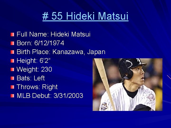 # 55 Hideki Matsui Full Name: Hideki Matsui Born: 6/12/1974 Birth Place: Kanazawa, Japan