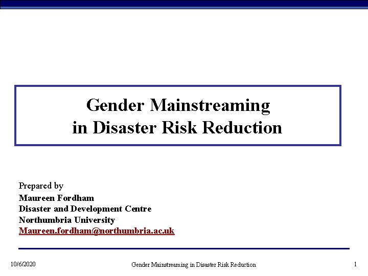 Gender Mainstreaming in Disaster Risk Reduction Prepared by Maureen Fordham Disaster and Development Centre