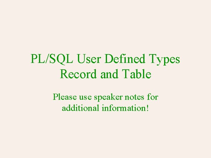 PL/SQL User Defined Types Record and Table Please use speaker notes for additional information!