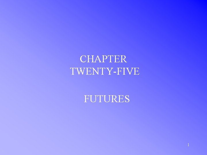 CHAPTER TWENTY-FIVE FUTURES 1 