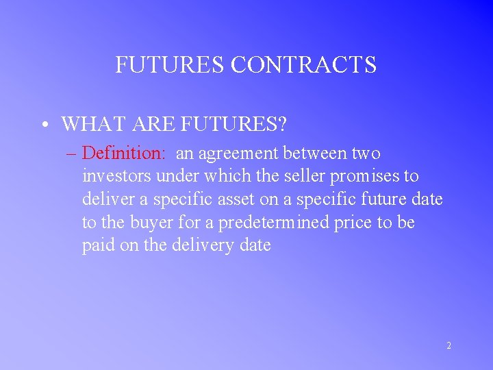 FUTURES CONTRACTS • WHAT ARE FUTURES? – Definition: an agreement between two investors under