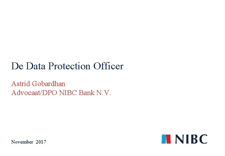 De Data Protection Officer Astrid Gobardhan Advocaat/DPO NIBC Bank N. V. November 2017 1