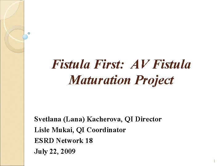 Fistula First: AV Fistula Maturation Project Svetlana (Lana) Kacherova, QI Director Lisle Mukai, QI