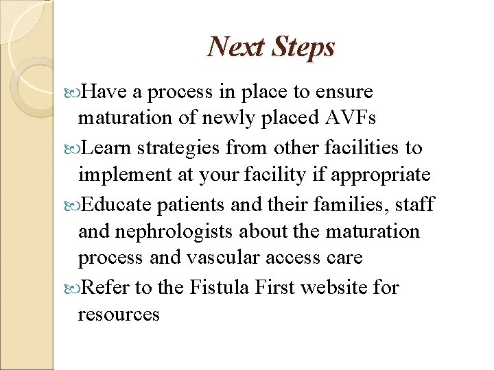 Next Steps Have a process in place to ensure maturation of newly placed AVFs