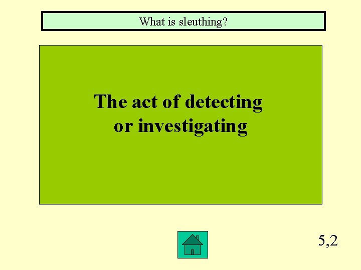 What is sleuthing? The act of detecting or investigating 5, 2 