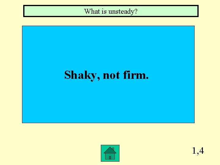 What is unsteady? Shaky, not firm. 1, 4 