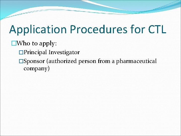 Application Procedures for CTL �Who to apply: �Principal Investigator �Sponsor (authorized person from a
