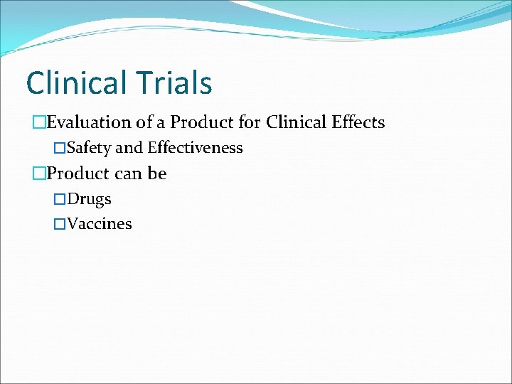 Clinical Trials �Evaluation of a Product for Clinical Effects �Safety and Effectiveness �Product can