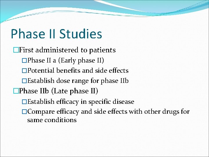 Phase II Studies �First administered to patients �Phase II a (Early phase II) �Potential