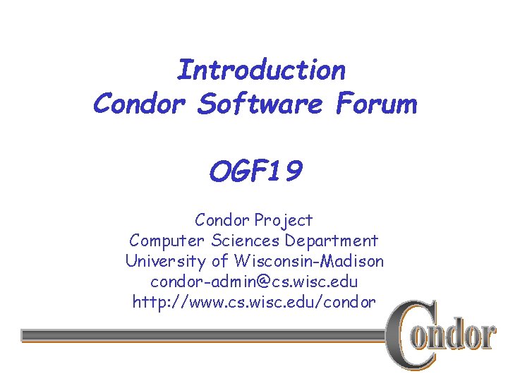 Introduction Condor Software Forum OGF 19 Condor Project Computer Sciences Department University of Wisconsin-Madison