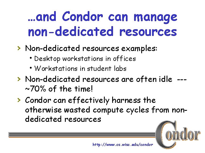 …and Condor can manage non-dedicated resources › Non-dedicated resources examples: h. Desktop workstations in