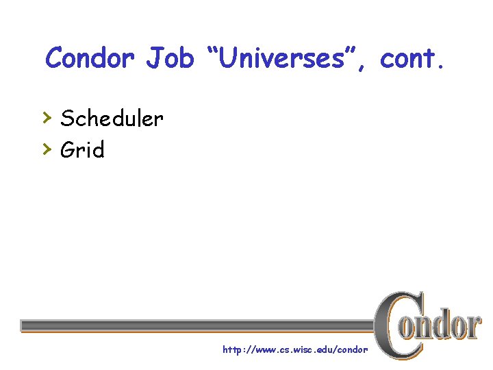 Condor Job “Universes”, cont. › Scheduler › Grid http: //www. cs. wisc. edu/condor 