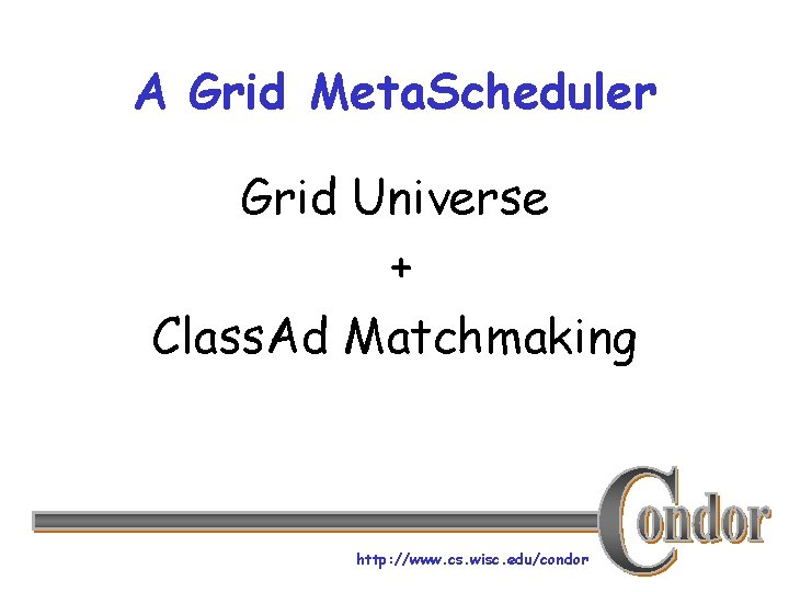 A Grid Meta. Scheduler Grid Universe + Class. Ad Matchmaking http: //www. cs. wisc.