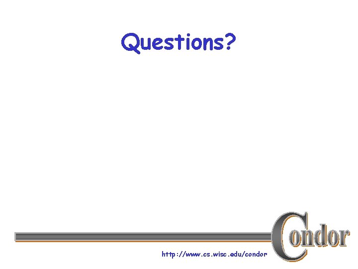 Questions? http: //www. cs. wisc. edu/condor 