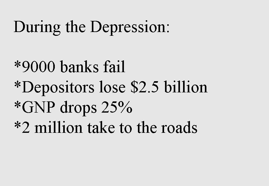 During the Depression: *9000 banks fail *Depositors lose $2. 5 billion *GNP drops 25%