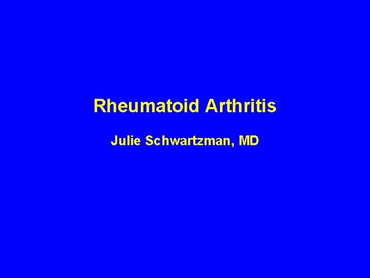 Rheumatoid Arthritis Julie Schwartzman, MD 