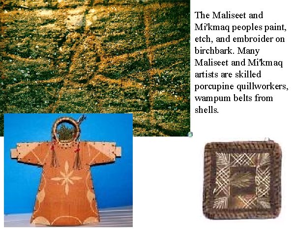 The Maliseet and Mi'kmaq peoples paint, etch, and embroider on birchbark. Many Maliseet and