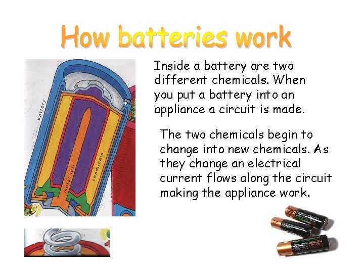 Inside a battery are two different chemicals. When you put a battery into an