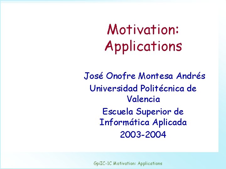 Motivation: Applications José Onofre Montesa Andrés Universidad Politécnica de Valencia Escuela Superior de Informática