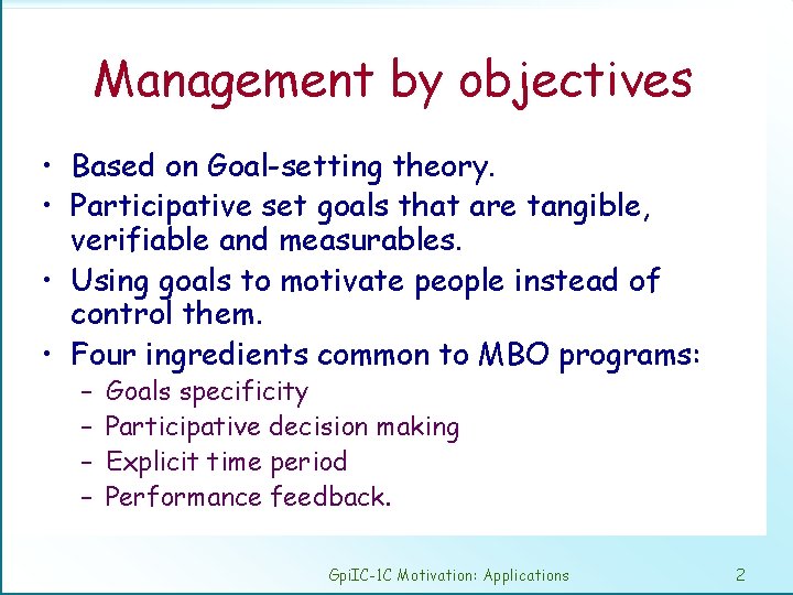 Management by objectives • Based on Goal-setting theory. • Participative set goals that are