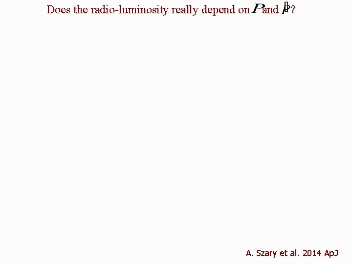 Does the radio-luminosity really depend on and ? A. Szary et al. 2014 Ap.