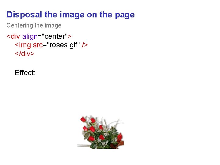 Disposal the image on the page Centering the image <div align="center"> <img src="roses. gif"