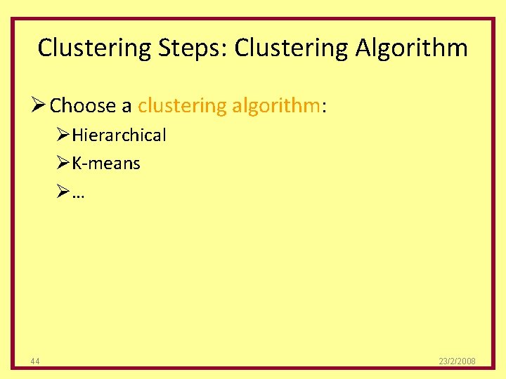 Clustering Steps: Clustering Algorithm Ø Choose a clustering algorithm: ØHierarchical ØK-means Ø… 44 23/2/2008