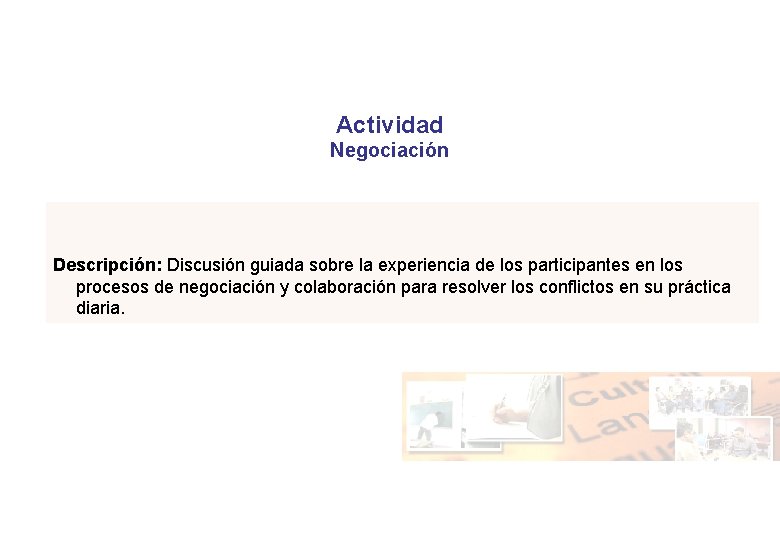 Actividad Negociación Descripción: Discusión guiada sobre la experiencia de los participantes en los procesos Actividad Negociación Descripción: Discusión guiada sobre la experiencia de los participantes en los procesos