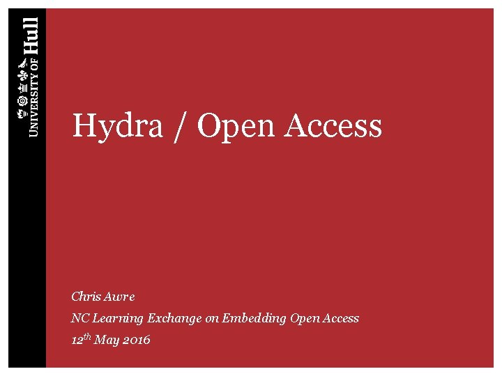 Hydra / Open Access Chris Awre NC Learning Exchange on Embedding Open Access 12