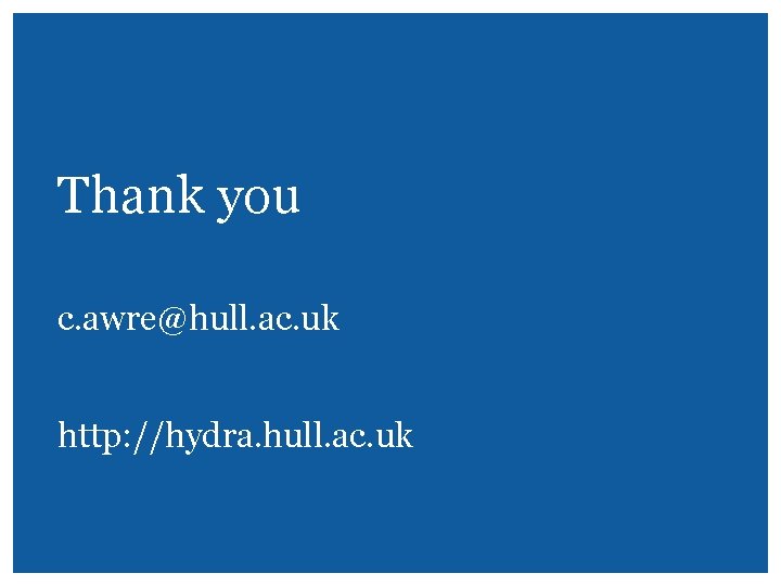 Thank you c. awre@hull. ac. uk http: //hydra. hull. ac. uk 