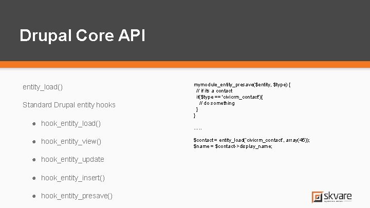 Drupal Core API entity_load() Standard Drupal entity hooks ● hook_entity_load() ● hook_entity_view() ● hook_entity_update Drupal Core API entity_load() Standard Drupal entity hooks ● hook_entity_load() ● hook_entity_view() ● hook_entity_update
